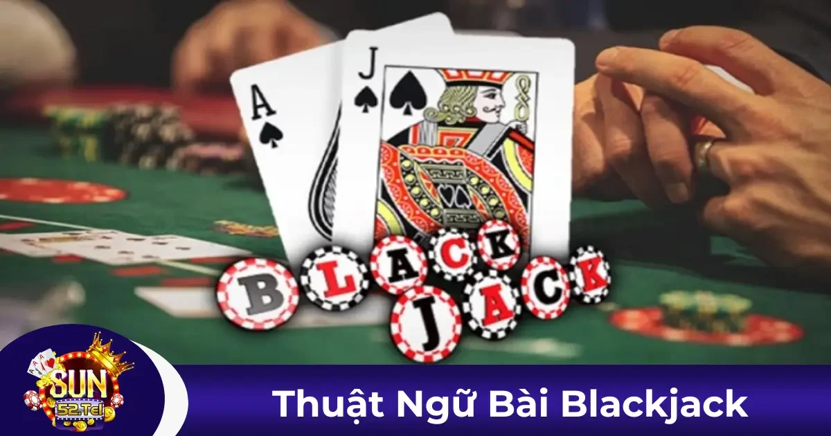 Các Thuật Ngữ Phổ Biến Trong Blackjack Và Ý Nghĩa Của Chúng